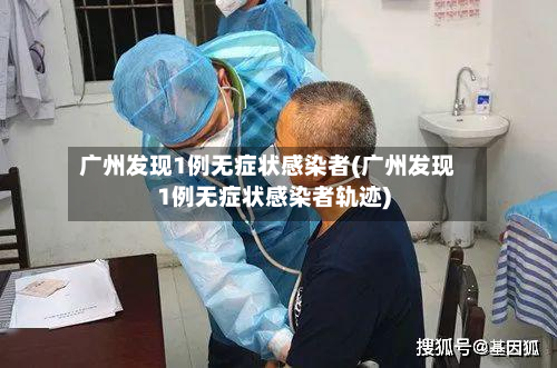 广州发现1例无症状感染者(广州发现1例无症状感染者轨迹)