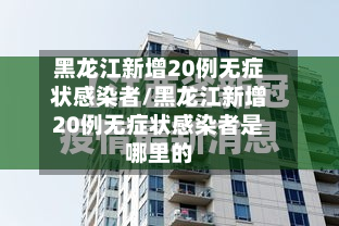 黑龙江新增20例无症状感染者/黑龙江新增20例无症状感染者是哪里的