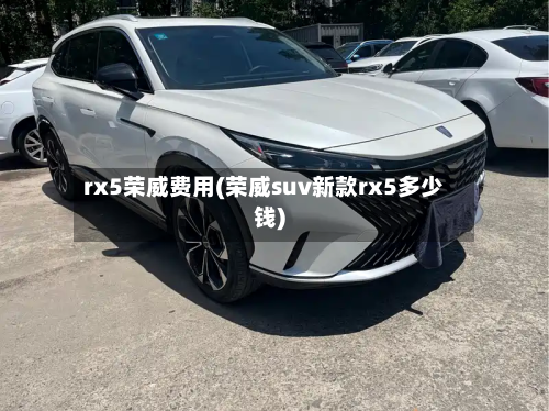 rx5荣威费用(荣威suv新款rx5多少钱)