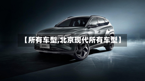 【所有车型,北京现代所有车型】