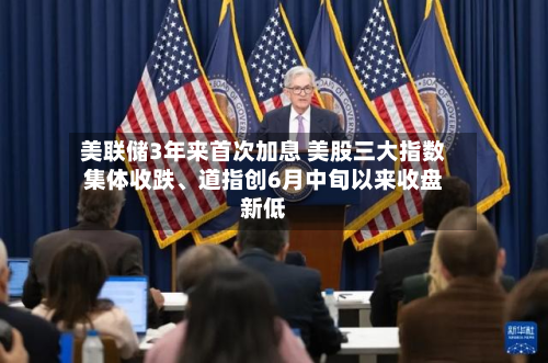 美联储3年来首次加息 美股三大指数集体收跌、道指创6月中旬以来收盘新低-第1张图片