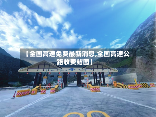 【全国高速免费最新消息,全国高速公路收费站图】-第2张图片