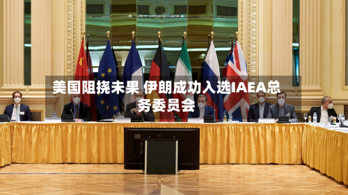 美国阻挠未果 伊朗成功入选IAEA总务委员会-第2张图片
