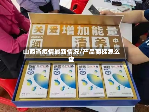 山西省疫情最新情况/产品商标怎么查-第2张图片