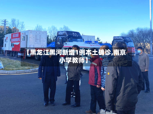 【黑龙江黑河新增1例本土确诊,南京小学教师】