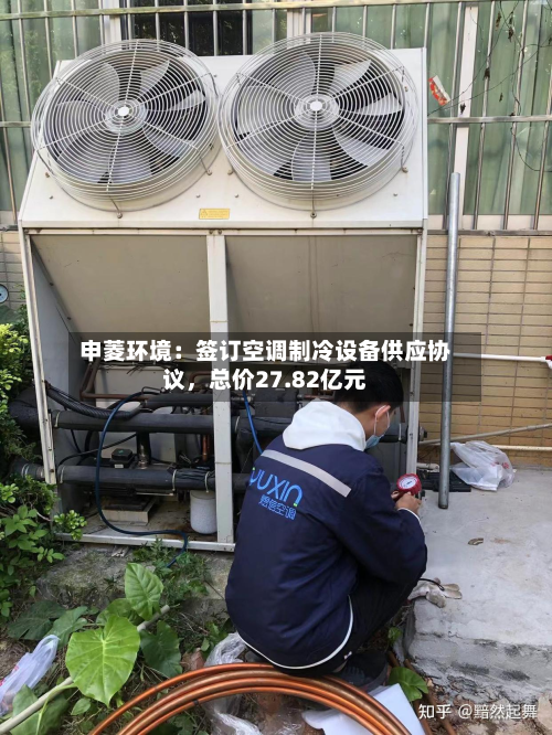 申菱环境：签订空调制冷设备供应协议	，总价27.82亿元-第2张图片