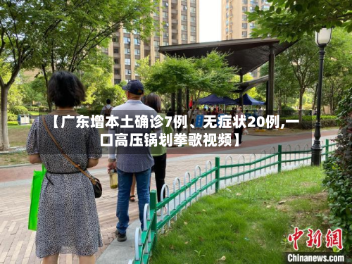 【广东增本土确诊7例、无症状20例,一口高压锅划拳歌视频】-第3张图片