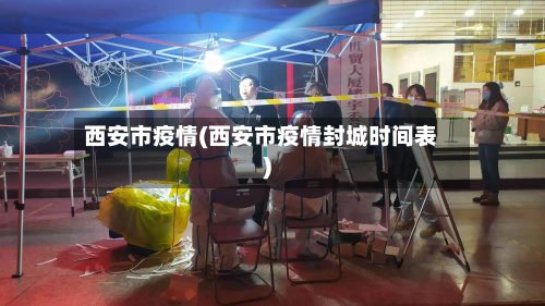西安市疫情(西安市疫情封城时间表)-第3张图片