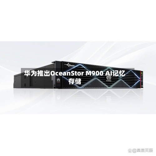 华为推出OceanStor M900 AI记忆存储