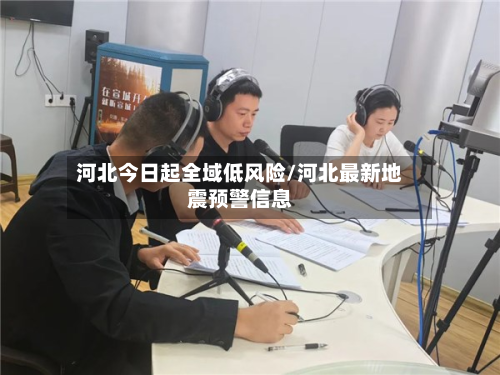 河北今日起全域低风险/河北最新地震预警信息-第2张图片