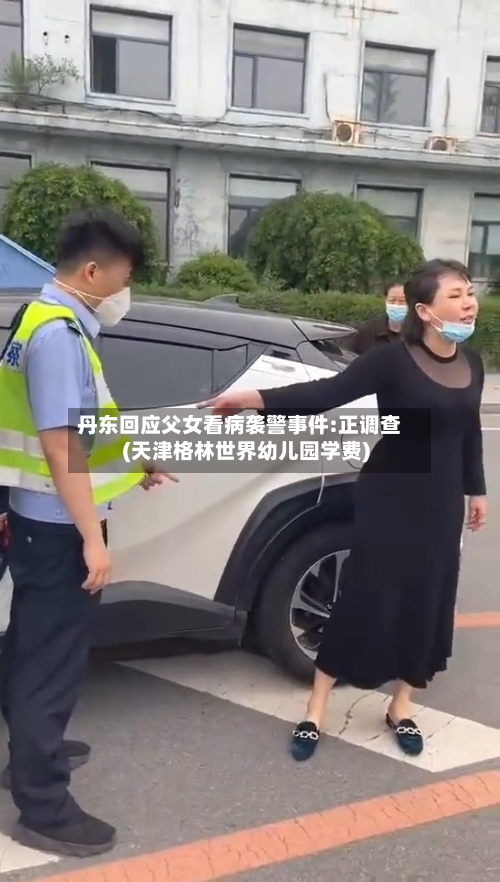 丹东回应父女看病袭警事件:正调查(天津格林世界幼儿园学费)