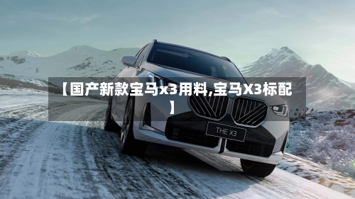 【国产新款宝马x3用料,宝马X3标配】
