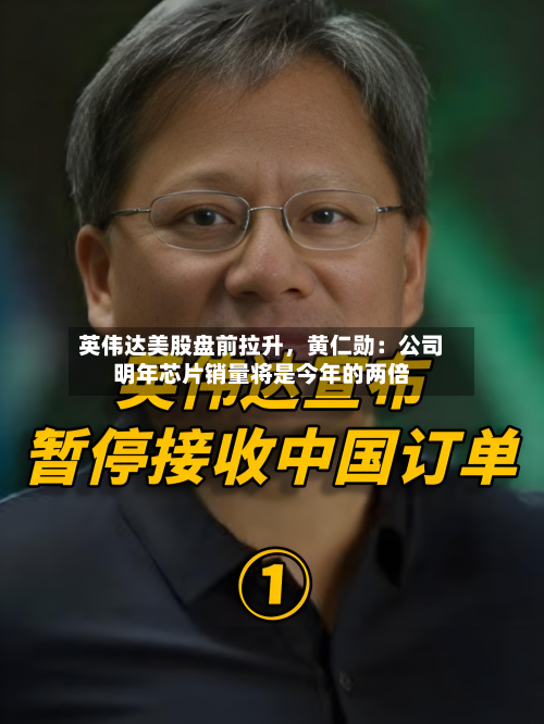 英伟达美股盘前拉升，黄仁勋：公司明年芯片销量将是今年的两倍-第2张图片