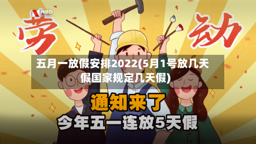 五月一放假安排2022(5月1号放几天假国家规定几天假)-第2张图片