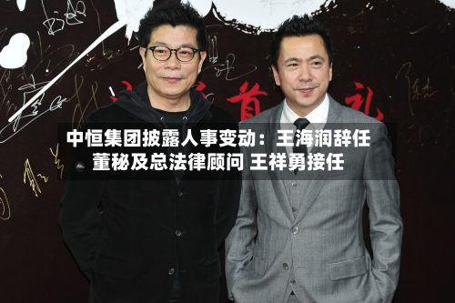 中恒集团披露人事变动：王海润辞任董秘及总法律顾问 王祥勇接任-第1张图片