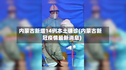 内蒙古新增14例本土确诊(内蒙古新冠疫情最新消息)-第2张图片
