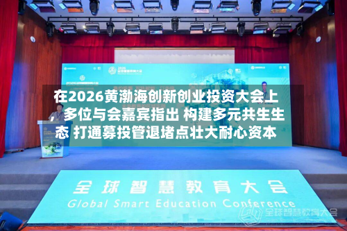 在2026黄渤海创新创业投资大会上	，多位与会嘉宾指出 构建多元共生生态 打通募投管退堵点壮大耐心资本-第3张图片