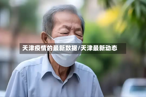 天津疫情的最新数据/天津最新动态