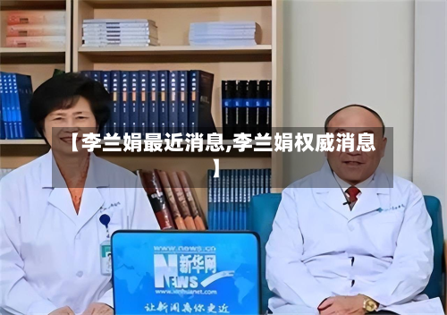 【李兰娟最近消息,李兰娟权威消息】