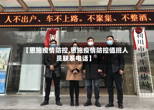 【恩施疫情防控,恩施疫情防控值班人员联系电话】
