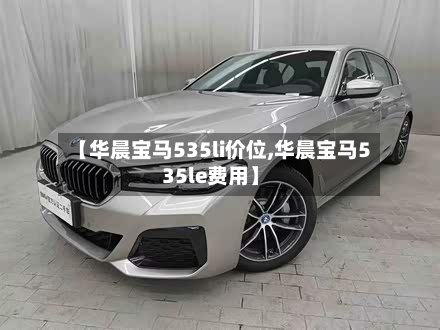 【华晨宝马535li价位,华晨宝马535le费用】