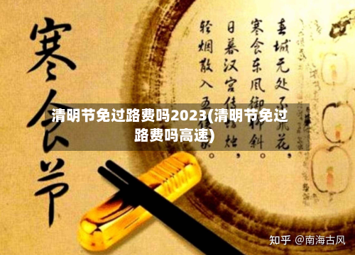 清明节免过路费吗2023(清明节免过路费吗高速)