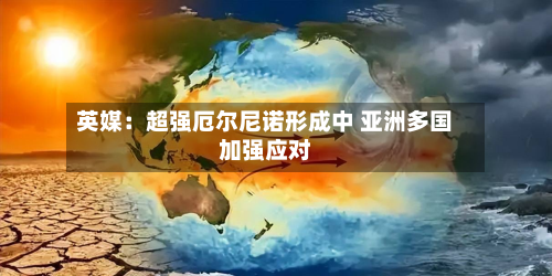 英媒：超强厄尔尼诺形成中 亚洲多国加强应对-第2张图片