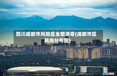 四川成都市风险区全部清零(成都市区风向分布图)