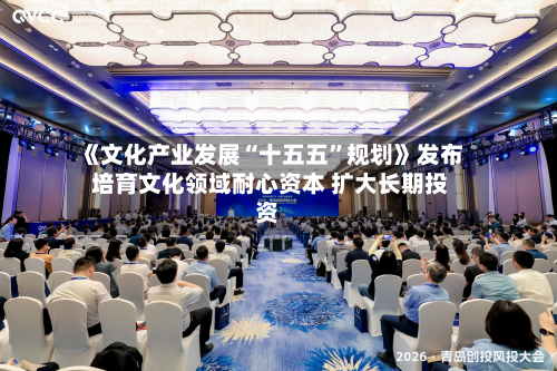 《文化产业发展“十五五	”规划》发布 培育文化领域耐心资本 扩大长期投资-第2张图片
