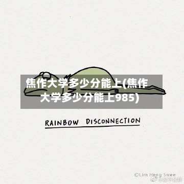 焦作大学多少分能上(焦作大学多少分能上985)