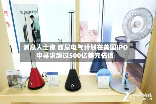 消息人士称 西屋电气计划在美国IPO中寻求超过500亿美元估值-第2张图片