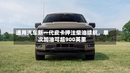 通用汽车新一代皮卡押注柴油续航，单次加油可超900英里-第3张图片
