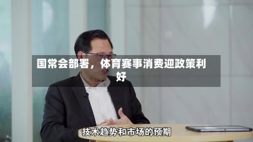 国常会部署，体育赛事消费迎政策利好-第3张图片