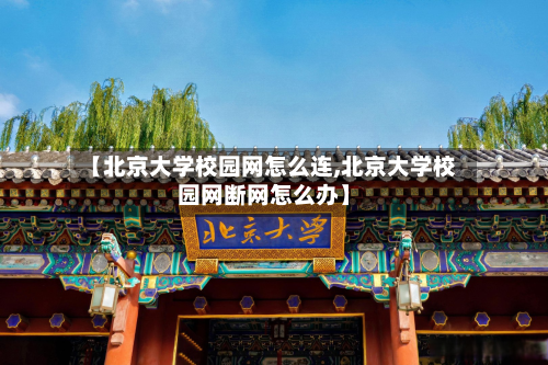 【北京大学校园网怎么连,北京大学校园网断网怎么办】