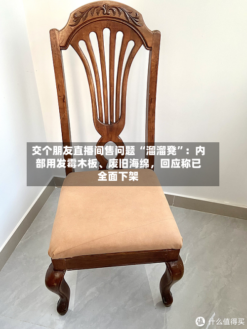交个朋友直播间售问题 “溜溜凳	”：内部用发霉木板	、废旧海绵	，回应称已全面下架-第2张图片