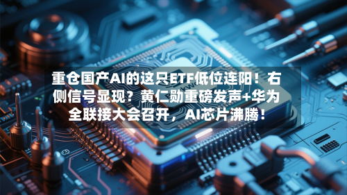 重仓国产AI的这只ETF低位连阳！右侧信号显现？黄仁勋重磅发声+华为全联接大会召开，AI芯片沸腾！