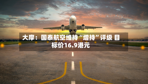 大摩：国泰航空维持“增持”评级 目标价16.9港元-第3张图片