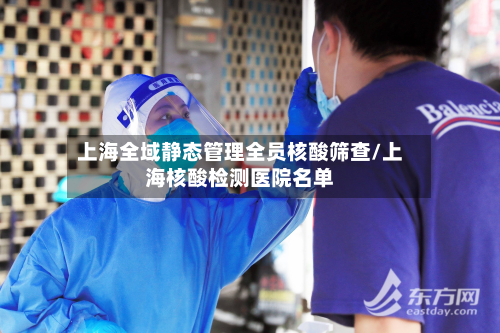 上海全域静态管理全员核酸筛查/上海核酸检测医院名单