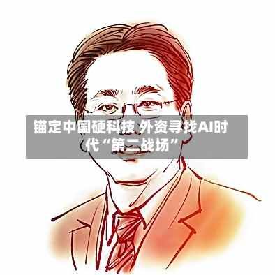 锚定中国硬科技 外资寻找AI时代“第二战场”-第2张图片