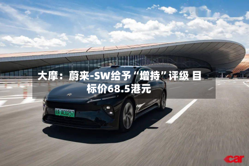 大摩：蔚来-SW给予“增持”评级 目标价68.5港元-第2张图片