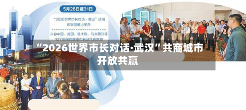 “2026世界市长对话·武汉	”共商城市开放共赢-第3张图片