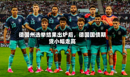德国州选举结果出炉后，德国国债期货小幅走高-第3张图片
