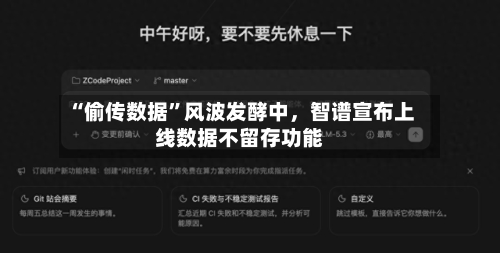 “偷传数据	”风波发酵中，智谱宣布上线数据不留存功能-第1张图片