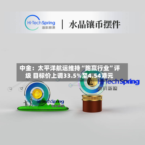 中金：太平洋航运维持“跑赢行业”评级 目标价上调33.5%至4.54港元-第1张图片