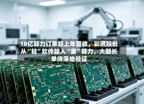 18亿算力订单超上年营收，彩讯股份从“轻”软件踏入“重	”算力	，大额长单待落地验证-第1张图片