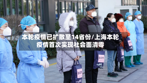 本轮疫情已扩散至14省份/上海本轮疫情首次实现社会面清零