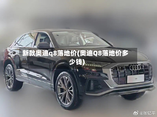 新款奥迪q8落地价(奥迪Q8落地价多少钱)-第2张图片