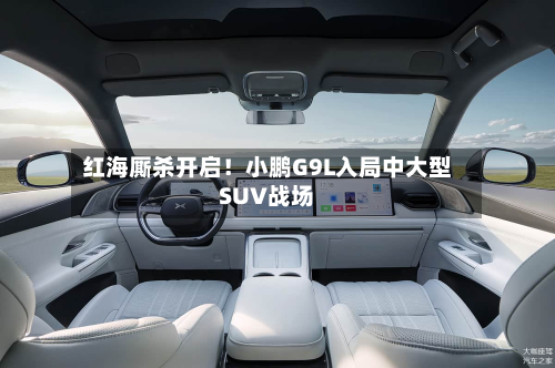 红海厮杀开启！小鹏G9L入局中大型SUV战场-第2张图片