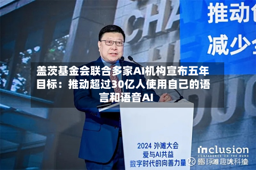 盖茨基金会联合多家AI机构宣布五年目标：推动超过30亿人使用自己的语言和语音AI