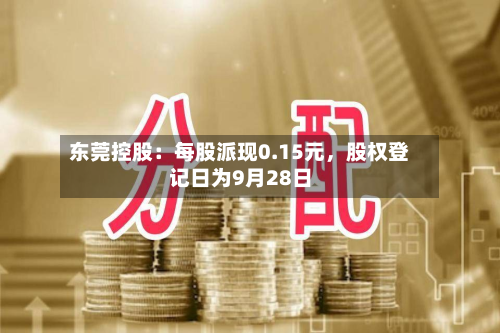 东莞控股：每股派现0.15元，股权登记日为9月28日-第1张图片